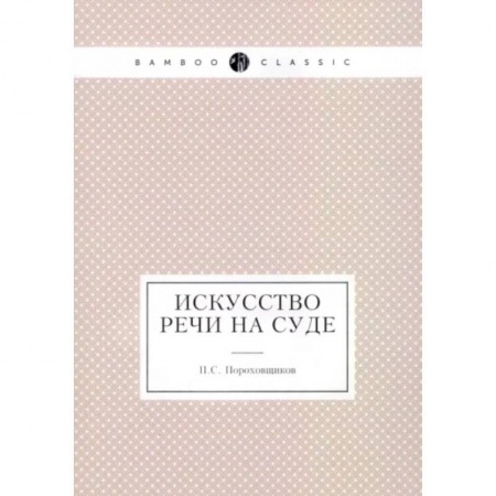 Риторика. Ораторское искусство, книга Искусство речи на суде заказать