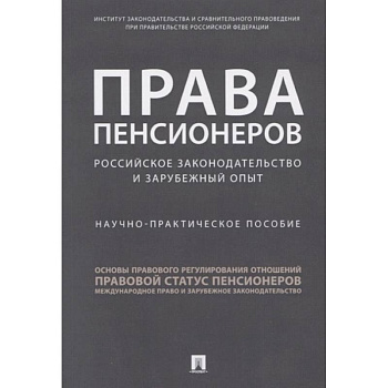 Права пенсионеров: российское законодательство и зарубежный опыт. Научное практическое пособие Права пенсионеров: российское законодательство и зарубежный опыт. Научное практическое пособие