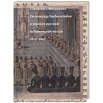 'Записки о Московии' Сигизмунда Герберштейна в зеркале русской исторической мысли. 1817-2017 'Записки о Московии' Сигизмунда Герберштейна в зеркале русской исторической мысли. 1817-2017