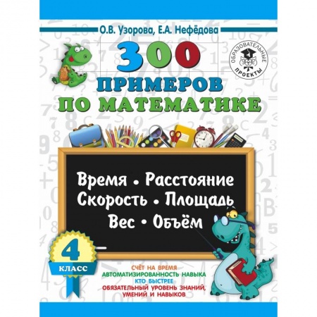 Математика. Алгебра. Геометрия, книга 300 примеров по математике. 4 класс. Время, расстояние, площадь, скорость, вес и объем. заказать