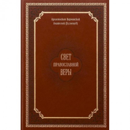 Православие в целом, книга Свет православной веры. Проповеди. Керченский Анатолий (Кузнецов), архиепископ заказать