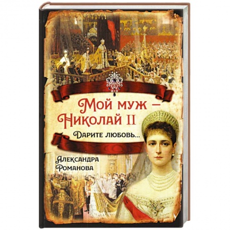 Мемуары, биографии исторических личностей, книга Мой муж – Николай II. Дарите любовь… заказать