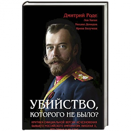 Наука. История науки, книга Убийство, которого не было? Критика официальной версии исчезновения бывшего российского императора Николая II, его семьи и их слуг заказать