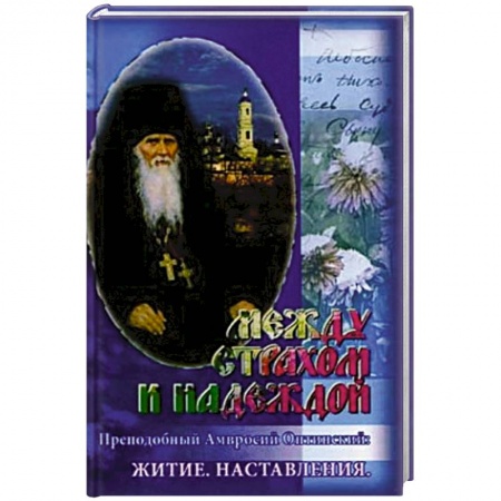 Жития русских святых, жизнеописания церковных деятелей, книга Между страхом и надеждой. Преподобный Амвросий Оптинский: Житие заказать
