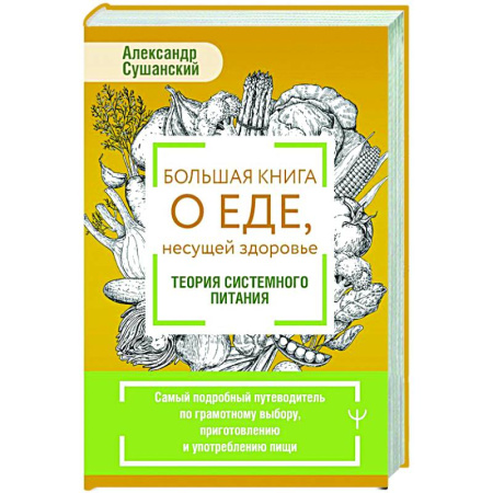 Питание при заболеваниях, книга Большая книга о еде, несущей здоровье. Теория системного питания. Самый подробный путеводитель по грамотному выбору, приготовлению и употреблению пищи заказать