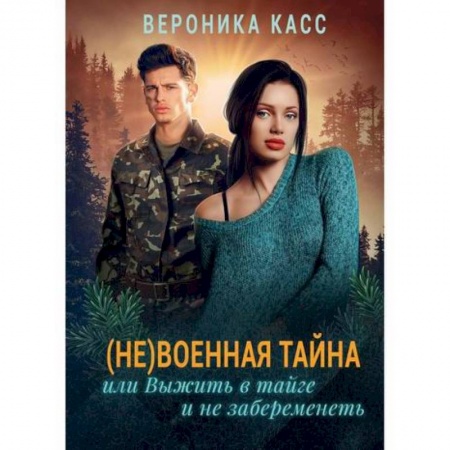 Русская современная проза, книга (Не) военная тайна, или Выжить в тайге и не забеременеть заказать