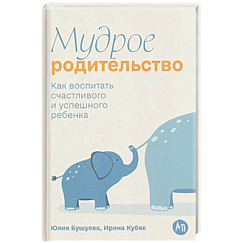 Мудрое родительство. Как воспитать счастливого и успешного ребенка