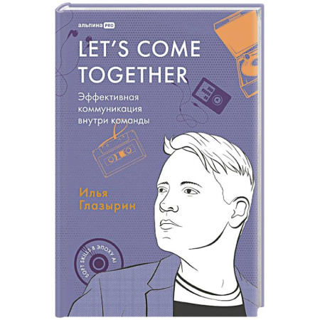 Деловая литература. Право. Психология, книга Let`s come together:Эффективная коммуникация внутри команды заказать