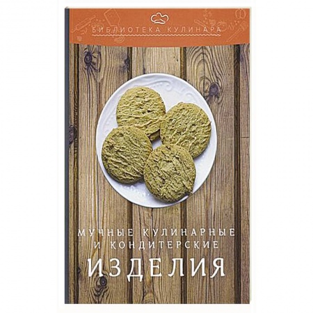Выпечка, десерты, книга Мучные кулинарные и кондитерские изделия: производственно-практическое издание заказать