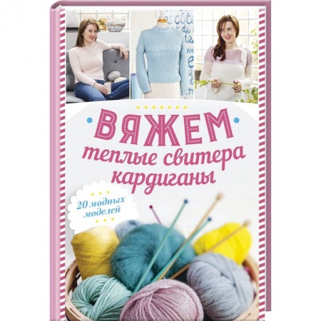 Вязание, книга Вяжем теплые свитера, кардиганы. 20 модных моделей заказать