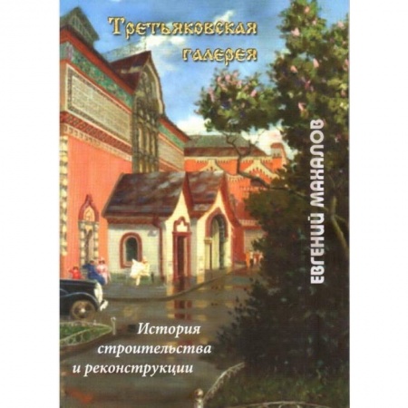 Архитектура, книга Третьяковская галерея: история строительства и реконструкции заказать