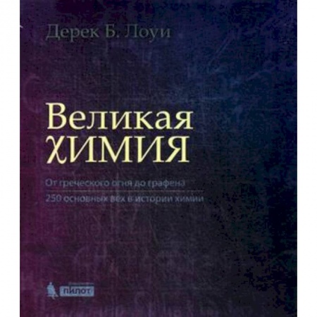 Химические науки, книга Великая химия. От греческого огня до графена. 250 основных вех в истории химии заказать