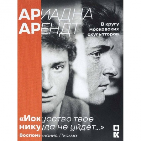 Книги, книга Ариадна Арендт в кругу московских скульпторов 'Искусство твое никуда не уйдет...'. Воспоминания, письма, статьи заказать