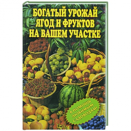 Книги, книга Богатый урожай ягод и фруктов на вашем участке. В помощь любимым садоводам! заказать