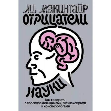 Естествознание. История естественных наук, книга Отрицатели науки. Как говорить с плоскоземельщиками, антиваксерами и конспирологами заказать