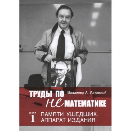 Мемуары, биографии деятелей науки, книга Труды по нематематике. Книга 1: Памяти ушедших. Аппарат издания заказать