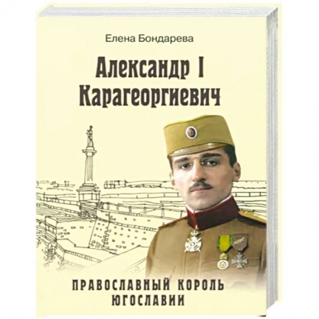 Мемуары, биографии исторических личностей, книга Александр I Карагеоргиевич. Православный король Югославии заказать