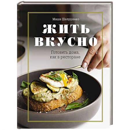Блюда на каждый день, книга Жить вкусно. Готовить дома, как в ресторане заказать