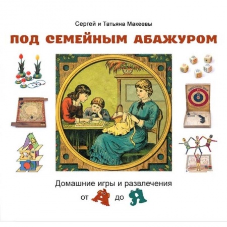 Культура и искусство, книга Под семейным абажуром.Домашние игры и развлечения от А до Я заказать