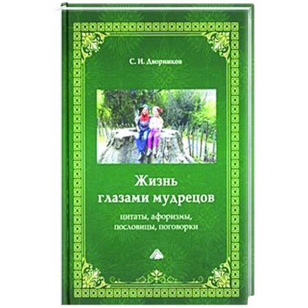 Книги, книга Жизнь глазами мудрецов: цитаты, афоризмы, пословицы, поговорки, 6-е издание. заказать