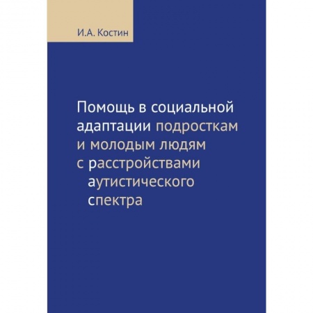 Медицинские энциклопедии и справочники, книга Помощь в социальной адаптации подросткам и молодым людям с расстройствами аутистического спектра заказать