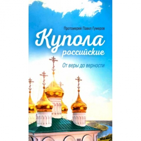 Проповеди, поучения, беседы, письма, книга Купола Российские. От веры до верности заказать