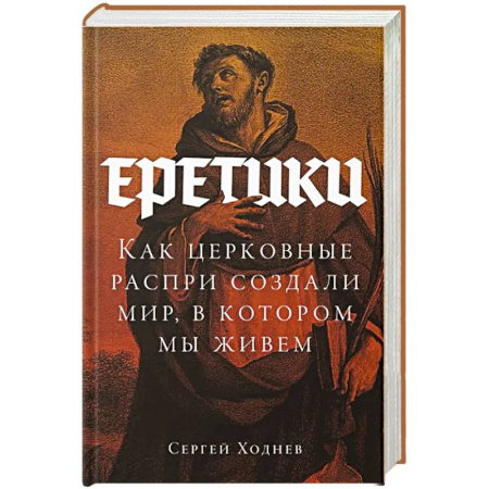 Историография. Общие работы, книга Еретики. Как церковные распри создали мир, в котором мы живем заказать