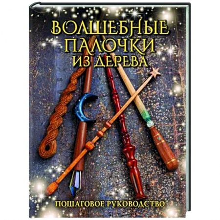 Другие виды ремесел и рукоделия, книга Волшебные палочки из дерева. Пошаговое руководство заказать