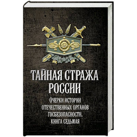 Общие работы по истории России, книга Тайная стража России. Очерки истории отечественных органов госбезопасности.  Книга 7 заказать