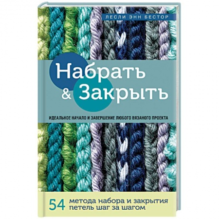 Вязание, книга Набрать и Закрыть. 54 метода набора и закрытия петель шаг за шагом. Идеальная техника для любого заказать
