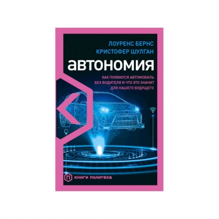 Общие вопросы. История автомобилестроения, книга Автономия. Как появился автомобиль без водителя и что это значит для нашего будущего заказать