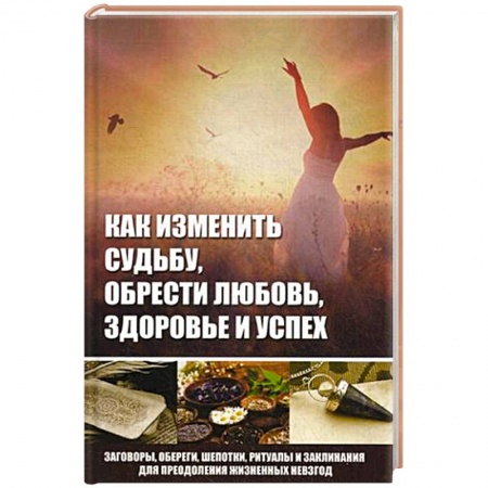Книги, книга Как изменить судьбу, обрести любовь, здоровье и успех заказать