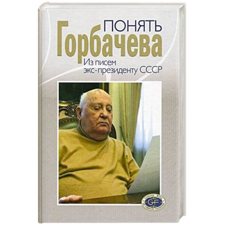 Эссе, письма, очерки, книга Понять Горбачева. Из писем экс-президенту СССР заказать