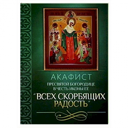 Молитвословы, акафисты, каноны, книга Акафист Пресвятой Богородице в честь иконы Ее 'Всех скорбящих Радость' заказать