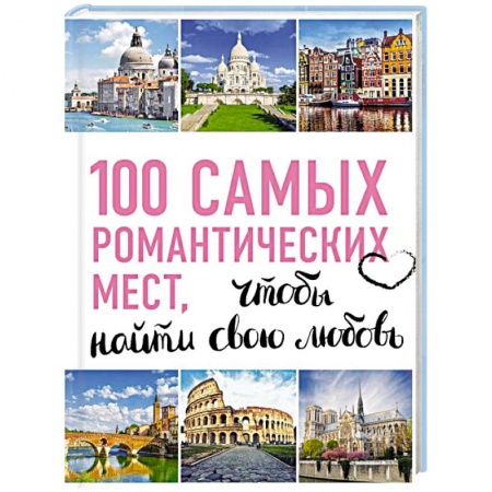 Исторические путеводители, книга 100 самых романтических мест мира, чтобы найти свою любовь заказать