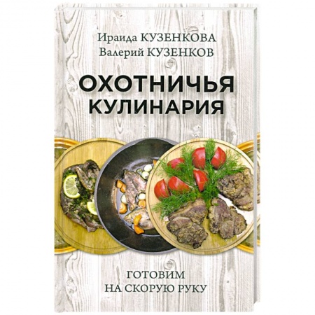 Мясо, птица, книга Охотничья кулинария. Готовим на скорую руку заказать