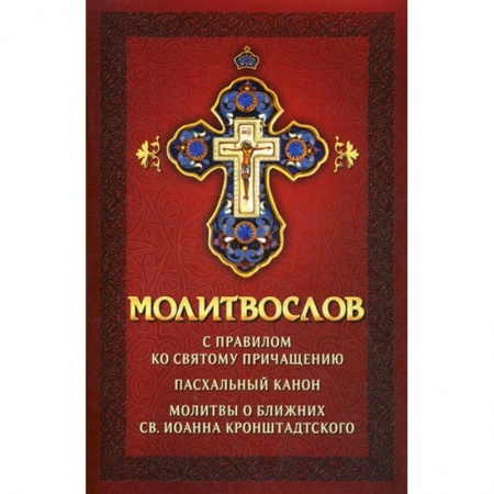Молитвословы, акафисты, каноны, книга Молитвослов с правилом ко Святому Причащению. Пасхальный канон. Молитвы о ближних св. Иоанна Кронштадтского. заказать