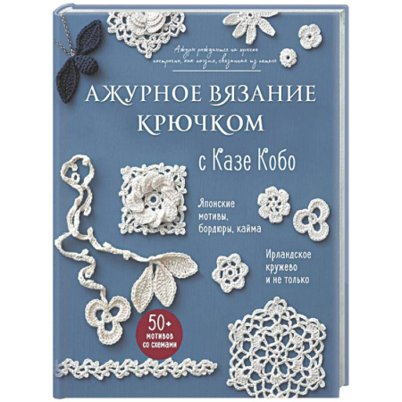 Вязание, книга АЖУРНОЕ ВЯЗАНИЕ КРЮЧКОМ с Казе Кобо. Японские мотивы, бордюры, кайма. Ирландское кружево и не только заказать