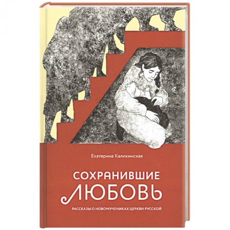 Жития русских святых, жизнеописания церковных деятелей, книга Сохранившие любовь. Рассказы о новомучениках Церкви Русской заказать