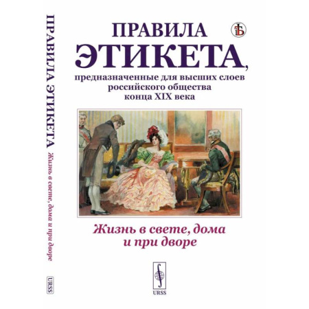 Россия в XIX - начале XX вв., книга Жизнь в свете, дома и при дворе. Правила этикета, предназначенные для высших слоев российского общества конца XIX века заказать