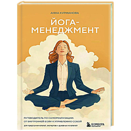 Йога. Философия и течения, книга Йога-менеджмент. Путеводитель по самореализации: от внутренней боли к управлению собой. Для предпринимателей, экспертов и духовных искателей заказать