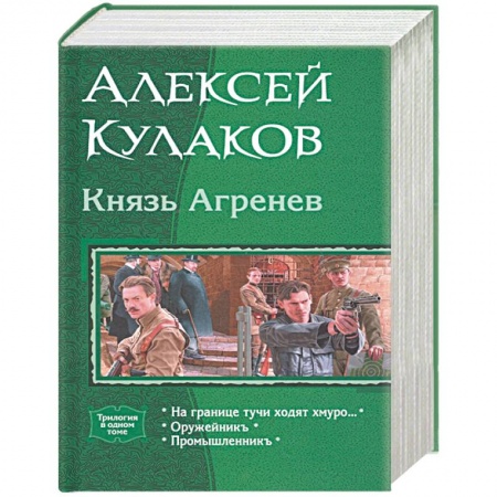 Боевая фантастика, книга Князь Агренев. Трилогия в одном томе. На границе тучи ходят хмуро… Оружейникъ. Промышленникъ заказать