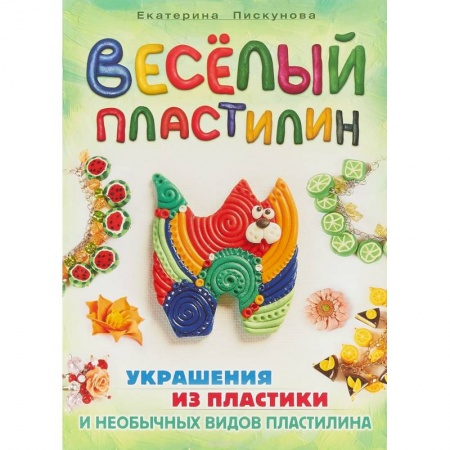 Аппликации и лепка, книга Веселый пластилин. Украшения из пластики и необычных видов пластелина заказать