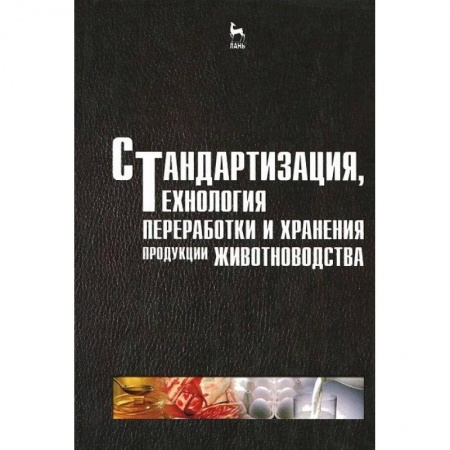 Технические науки. Медицина. Сельское хозяйство, книга Стандартизация, технология переработки и хранения продукции животноводства. Учебное пособие заказать