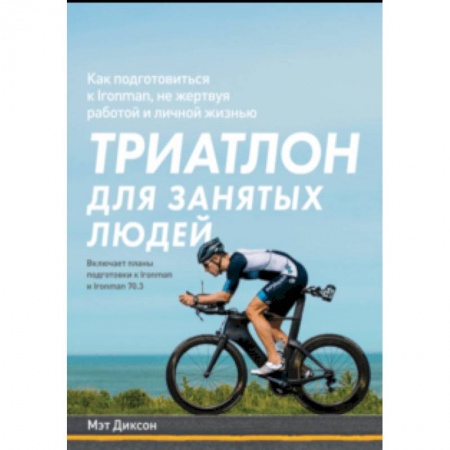 Другие виды спорта. Спортивный туризм. Альпинизм, книга Триатлон для занятых людей. Как подготовиться к Ironman, не жертвуя работой и личной жизнью заказать