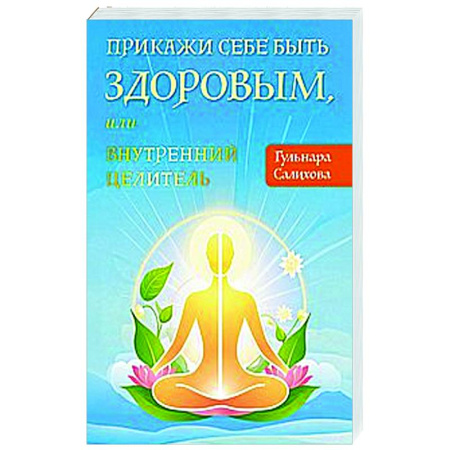 Лечение, знахарство, книга Прикажи себе быть здоровым, или внутренний целитель заказать
