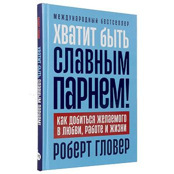Хватит быть славным парнем! Как добиться желаемого в любви, работе и жизни