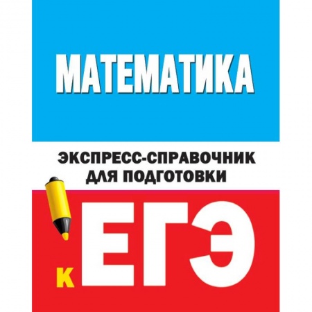Математика. Алгебра. Геометрия, книга Математика. Экспресс-справочник для подготовки к ЕГЭ заказать