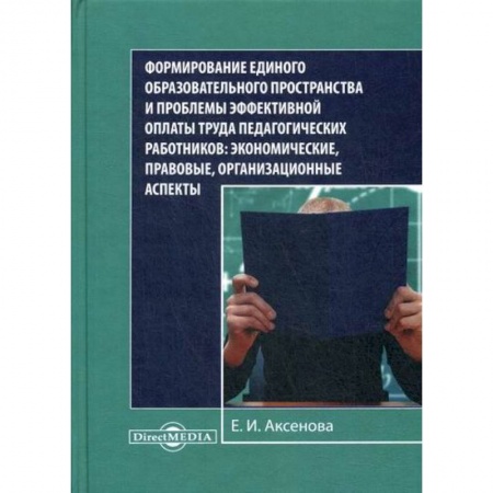 Экономика, книга Формирование единого образовательного пространства и проблемы эффективной оплаты труда педагогических работников: экономические, правовые, организационные аспекты заказать