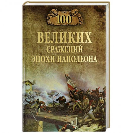 До XIX века, книга 100 великих сражений эпохи Наполеона заказать